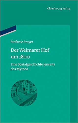 Der Weimarer Hof um 1800: Eine Sozialgeschichte jenseits des Mythos (bibliothek altes Reich, 13, Band 13)